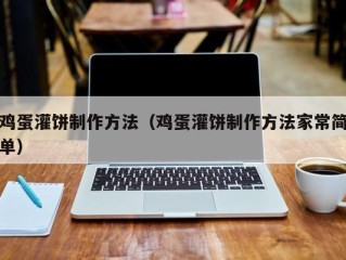 鸡蛋灌饼制作方法（鸡蛋灌饼制作方法家常简单）