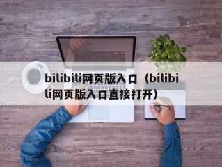 bilibili网页版入口（bilibili网页版入口直接打开）