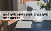 宫颈癌的早期症状表现有哪些（子宫癌的早期症状表现有哪些）