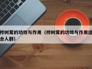 桦树茸的功效与作用（桦树茸的功效与作用适合人群）