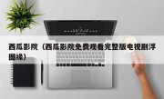 西瓜影院（西瓜影院免费观看完整版电视剧浮图缘）