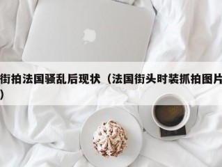 街拍法国骚乱后现状（法国街头时装抓拍图片）