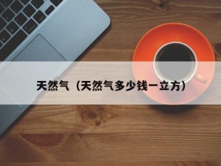 天然气（天然气多少钱一立方）