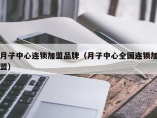 月子中心连锁加盟品牌（月子中心全国连锁加盟）