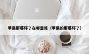 苹果屏幕坏了在哪里修（苹果的屏幕坏了）