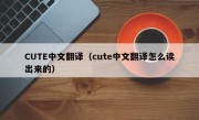 CUTE中文翻译（cute中文翻译怎么读出来的）