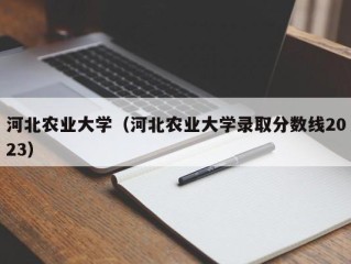 河北农业大学（河北农业大学录取分数线2023）