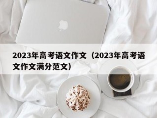 2023年高考语文作文（2023年高考语文作文满分范文）