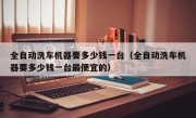 全自动洗车机器要多少钱一台（全自动洗车机器要多少钱一台最便宜的）