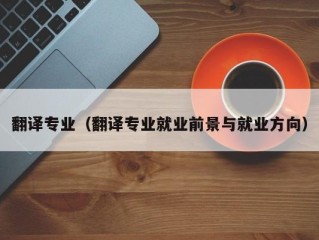 翻译专业（翻译专业就业前景与就业方向）