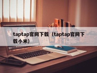 taptap官网下载（taptap官网下载小米）