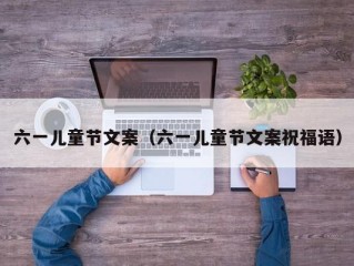 六一儿童节文案（六一儿童节文案祝福语）