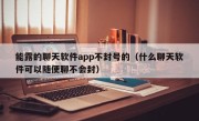 能露的聊天软件app不封号的（什么聊天软件可以随便聊不会封）