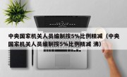 中央国家机关人员编制按5%比例精减（中央国家机关人员编制按5%比例精减 沸）