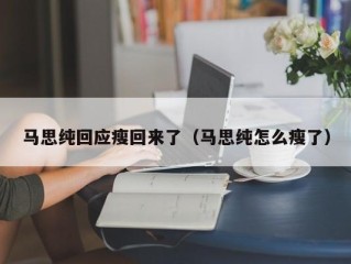 马思纯回应瘦回来了（马思纯怎么瘦了）
