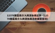 12378银监局介入网贷协商还款（12378银监局介入网贷协商还款国家信访）