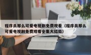 程序员那么可爱电视剧免费观看（程序员那么可爱电视剧免费观看全集大结局）