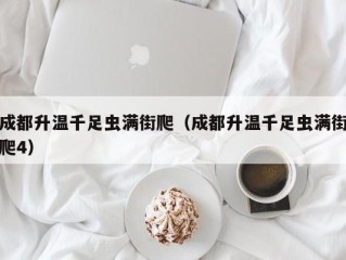 成都升温千足虫满街爬（成都升温千足虫满街爬4）