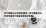 天气预报24小时实时查询（天气预报24小时实时查询下载官网安装手机版）