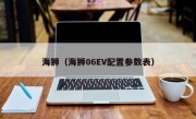 海狮（海狮06EV配置参数表）