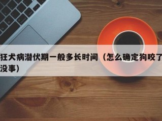 狂犬病潜伏期一般多长时间（怎么确定狗咬了没事）