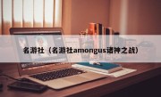 名游社（名游社amongus诸神之战）