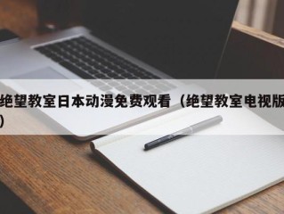 绝望教室日本动漫免费观看（绝望教室电视版）