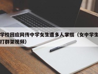 学校回应网传中学女生遭多人掌掴（女中学生打群架视频）