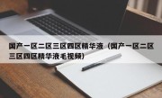 国产一区二区三区四区精华液（国产一区二区三区四区精华液毛视频）