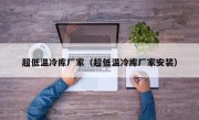 超低温冷库厂家（超低温冷库厂家安装）
