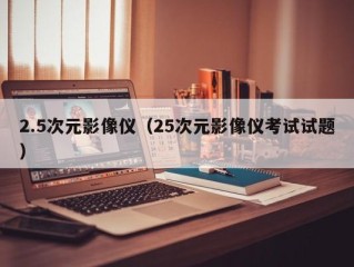 2.5次元影像仪（25次元影像仪考试试题）