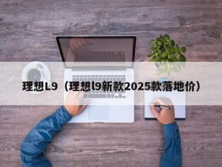 理想L9（理想l9新款2025款落地价）