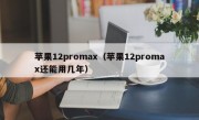 苹果12promax（苹果12promax还能用几年）