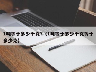 1吨等于多少千克?（1吨等于多少千克等于多少克）