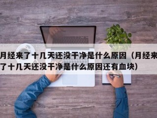 月经来了十几天还没干净是什么原因（月经来了十几天还没干净是什么原因还有血块）