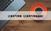 辽源天气预报（辽源天气预报最新）