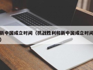 新中国成立时间（抗战胜利和新中国成立时间）
