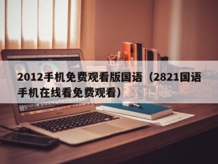 2012手机免费观看版国语（2821国语手机在线看免费观看）