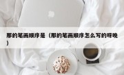 那的笔画顺序是（那的笔画顺序怎么写的呀晚）