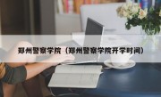 郑州警察学院（郑州警察学院开学时间）