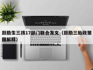 鼓励生三孩17部门联合发文（鼓励三胎政策图解释）