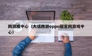 网游戏中心（大话西游oppo版官网游戏中心）