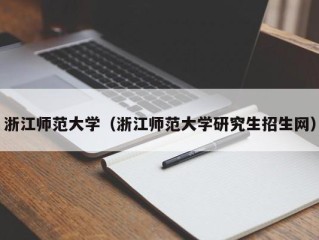 浙江师范大学（浙江师范大学研究生招生网）