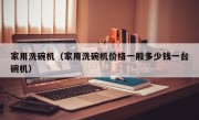家用洗碗机（家用洗碗机价格一般多少钱一台碗机）
