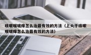 咳嗽喉咙痒怎么治最有效的方法（上火干咳嗽喉咙痒怎么治最有效的方法）