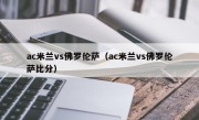 ac米兰vs佛罗伦萨（ac米兰vs佛罗伦萨比分）