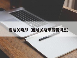 鹿晗关晓彤（鹿晗关晓彤最新消息）