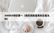 AMBER谢欣第一（谢欣到底是男的还是女的）