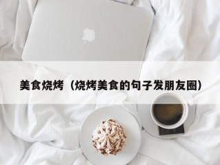 美食烧烤（烧烤美食的句子发朋友圈）