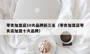 零食加盟店10大品牌前三名（零食加盟店零食店加盟十大品牌）